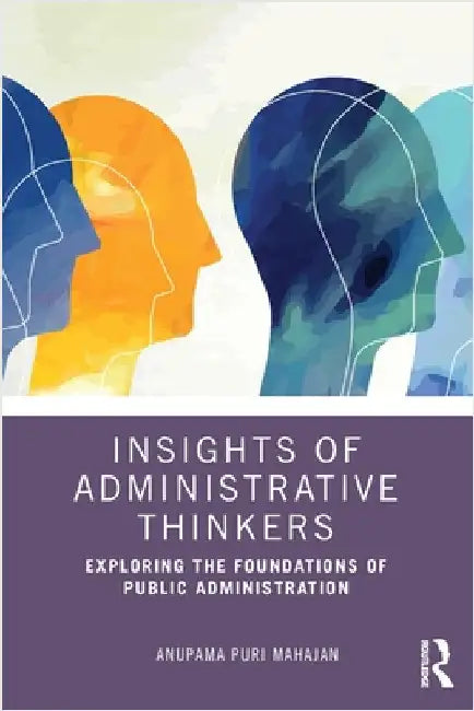 Insights of Administrative Thinkers: Exploring the Foundations of Public Administration by Anupama Puri Mahajan