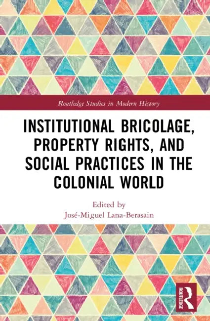 Institutional Bricolage, Property Rights, and Social Practices in the Colonial World by José-Miguel Lana-Berasain