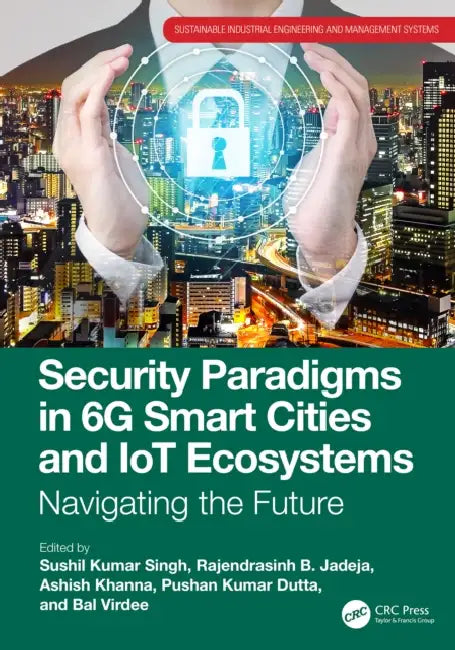 Security Paradigms in 6g Smart Cities and Iot Ecosystems: Navigating the Future by Sushil Kumar Singh, Rajendrasinh B. Jadeja, Ashish Khanna