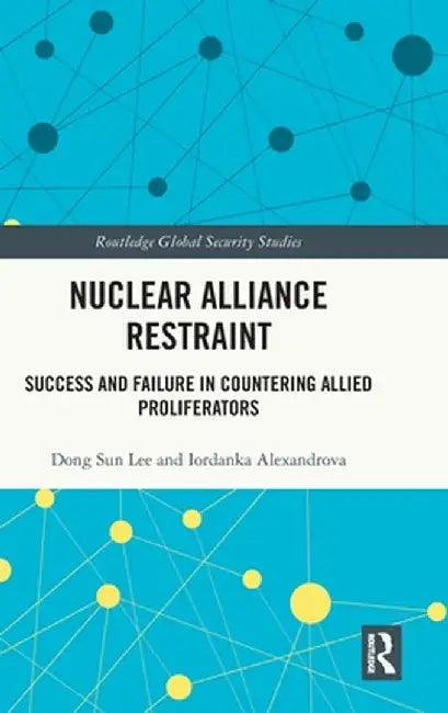 Nuclear Alliance Restraint: Success and Failure in Countering Allied Proliferators by Dong Sun Lee