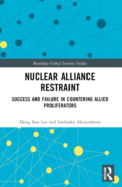 Nuclear Alliance Restraint: Success and Failure in Countering Allied Proliferators by Dong Sun Lee