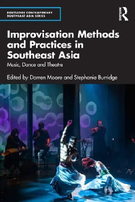 Improvisation Methods and Practices in Southeast Asia: Music, Dance and Theatre by Darren Moore