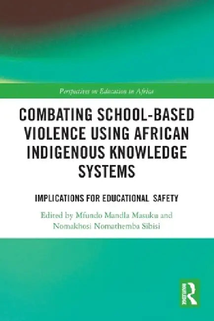 Combating School-Based Violence Using African Indigenous Knowledge Systems: Implications for Educational Safety by Mfundo Mandla Masuku, Nomakhosi Nomathemba Sibisi