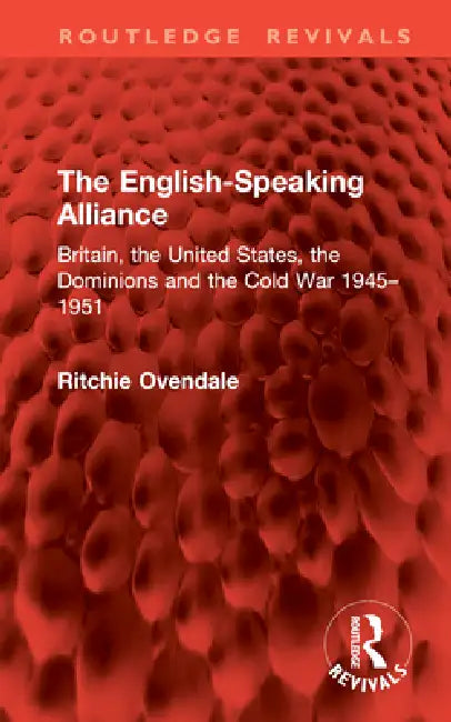 The English-Speaking Alliance: Britain, the United States, the Dominions and the Cold War 1945-1951 by Ritchie Ovendale