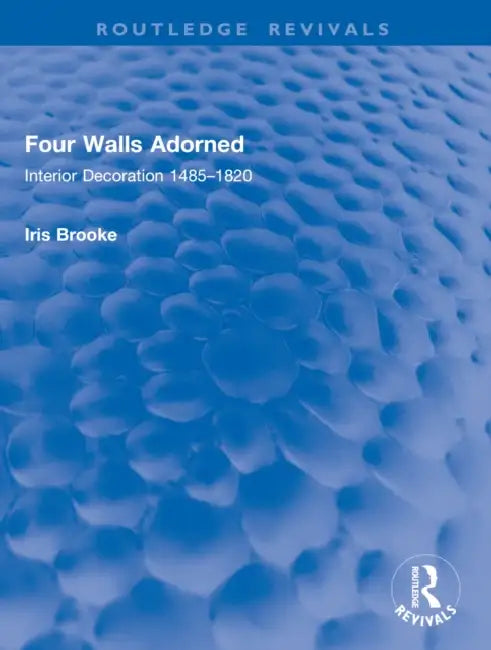 Four Walls Adorned: Interior Decoration 1485-1820 by Iris Brooke