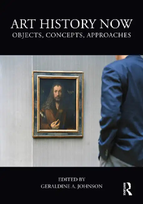 Art History Now: Objects, Concepts, Approaches by Geraldine A. Johnson