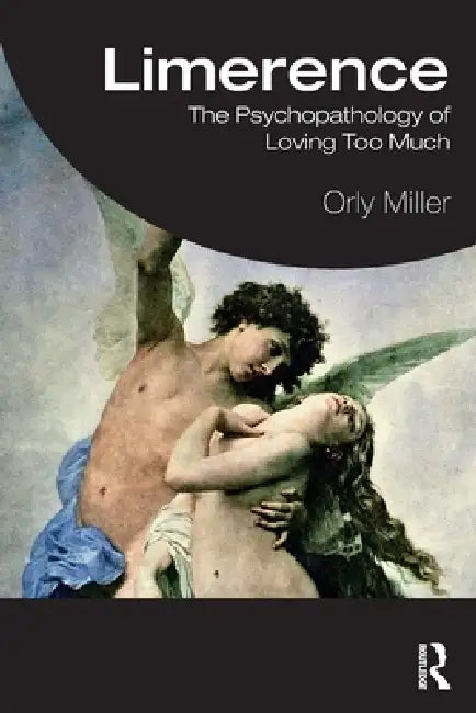 Limerence: The Psychopathology of Loving Too Much by Orly Miller