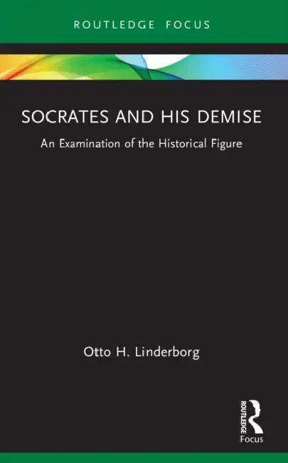 Socrates and his Demise: An Examination of the Historical Figure by Otto H. Linderborg