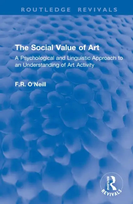 The Social Value of Art: A Psychological and Linguistic Approach to an Understanding of Art Activity by F. R. O'Neill