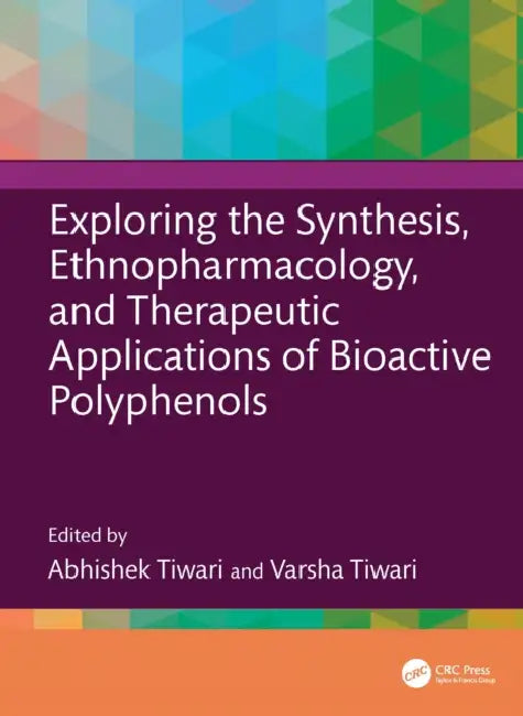 Exploring the Synthesis, Ethnopharmacology, and Therapeutic Applications of Bioactive Polyphenols by Tiwari Abhishek