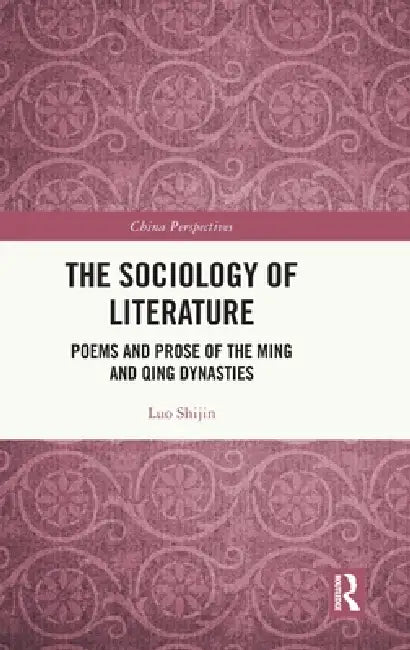 The Sociology of Literature: Poems and Prose of the Ming and Qing Dynasties by Luo Shijin