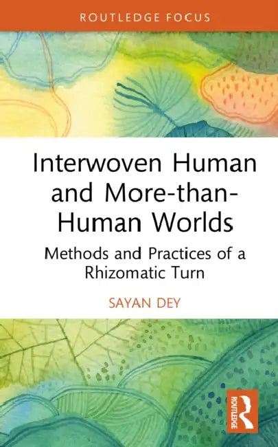 Interwoven Human and More-Than-Human Worlds: Methods and Practices of a Rhizomatic Turn by Sayan Dey