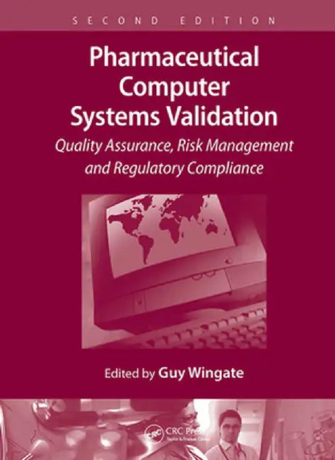 Pharmaceutical Computer Systems Validation: Quality Assurance, Risk Management and Regulatory Compliance by Guy Wingate