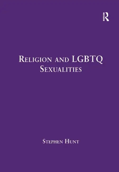 Religion and LGBTQ Sexualities: Critical Essays by Stephen Hunt