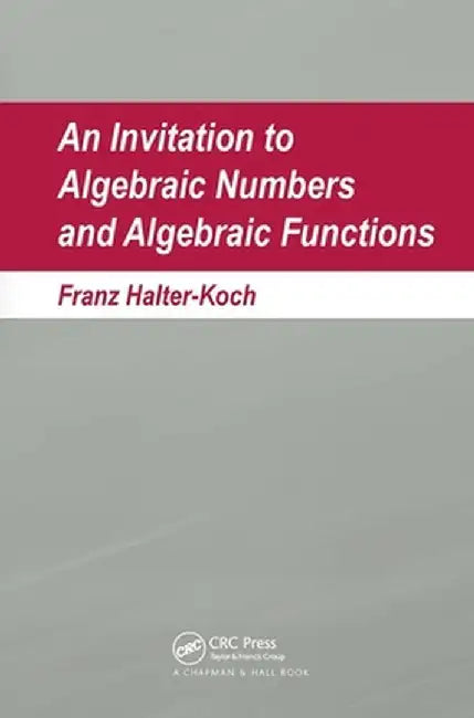 An Invitation to Algebraic Numbers and Algebraic Functions by Franz Halter-Koch