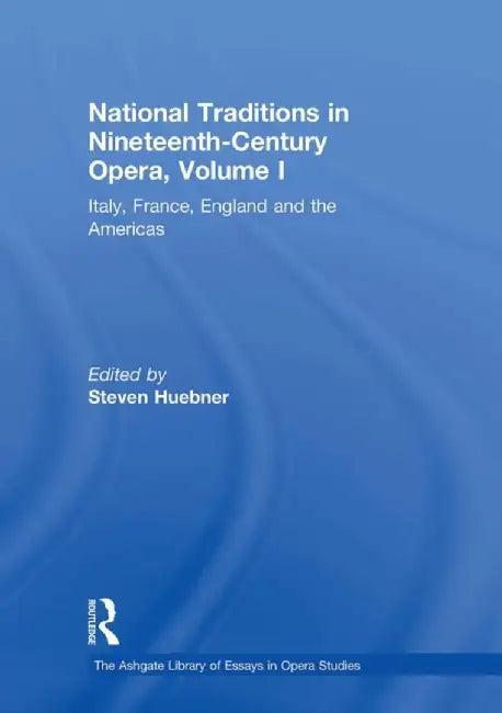 National Traditions in Nineteenth-Century Opera, Volume I: Italy, France, England and the Americas by Steven Huebner