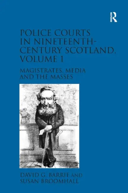 Police Courts in Nineteenth-Century Scotland, Volume 1: Magistrates, Media and the Masses by David G. Barrie