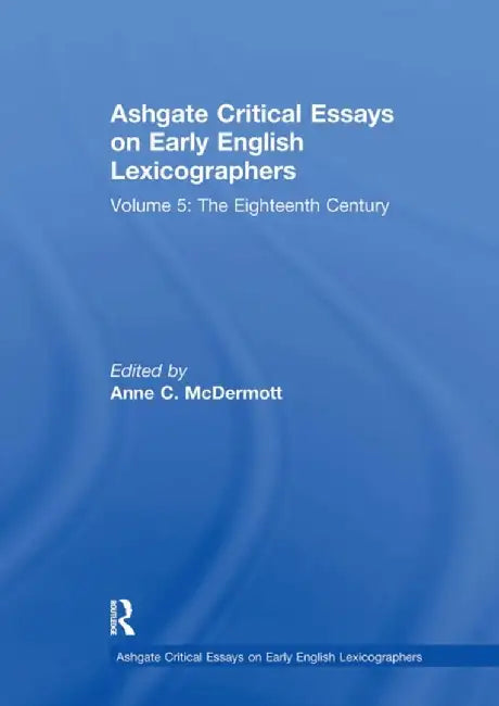 Ashgate Critical Essays on Early English Lexicographers: Volume 5: The Eighteenth Century by Anne C. McDermott
