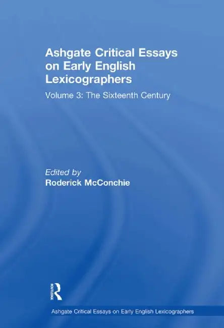 Ashgate Critical Essays on Early English Lexicographers: Volume 3: The Sixteenth Century by Roderick McConchie