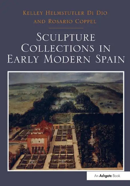 Sculpture Collections in Early Modern Spain by Kelley Helmstutler D Dio