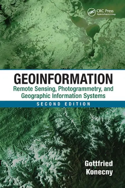 Geoinformation: Remote Sensing, Photogrammetry and Geographic Information Systems, Second Edition by Gottfried Konecny
