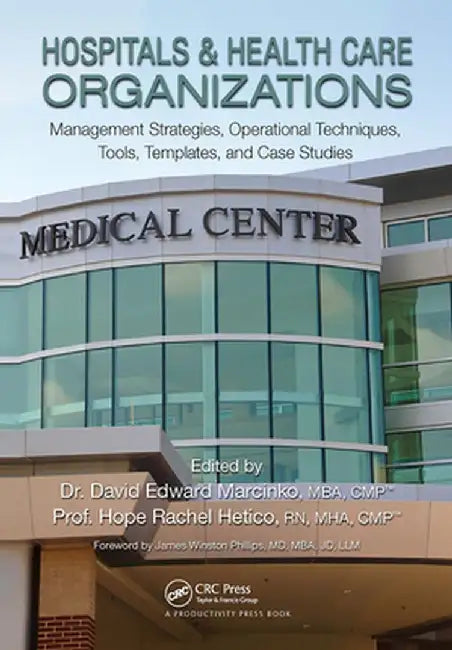 Hospitals & Health Care Organizations: Management Strategies, Operational Techniques, Tools, Templates, and Case Studies by David Edward Marcinko