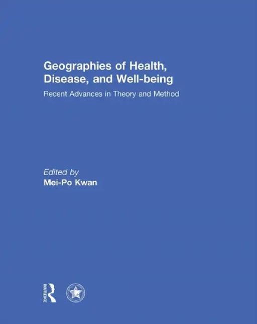 Geographies of Health, Disease and Well-Being: Recent Advances in Theory and Method by Mei-Po Kwan