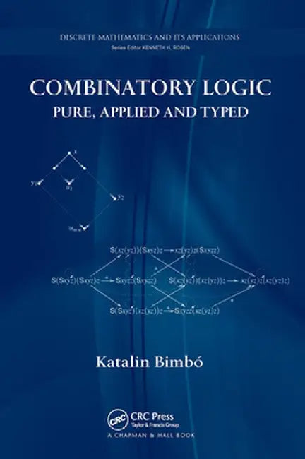 Combinatory Logic: Pure, Applied and Typed by Katalin Bimbó