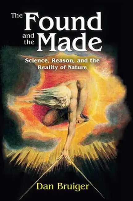 The Found and the Made: Science, Reason, and the Reality of Nature by Dan Bruiger