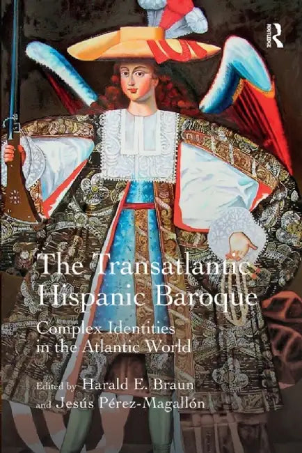 The Transatlantic Hispanic Baroque: Complex Identities in the Atlantic World by Harald E. Braun
