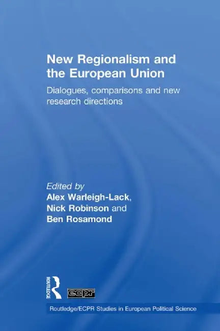New Regionalism and the European Union: Dialogues, Comparisons and New Research Directions by Alex Warleigh-Lack