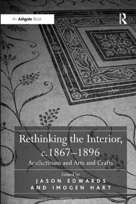 Rethinking the Interior, C. 1867�1896: Aestheticism and Arts and Crafts by Jason Edwards