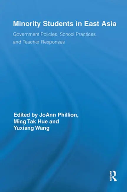 Minority Students in East Asia: Government Policies, School Practices and Teacher Responses by JoAnn Phillion