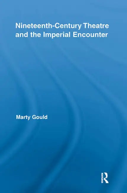 Nineteenth-Century Theatre and the Imperial Encounter by Marty Gould