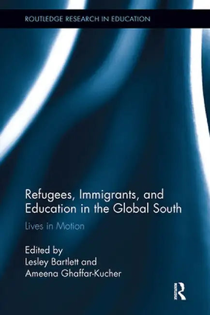 Refugees, Immigrants, and Education in the Global South: Lives in Motion by Lesley Bartlett