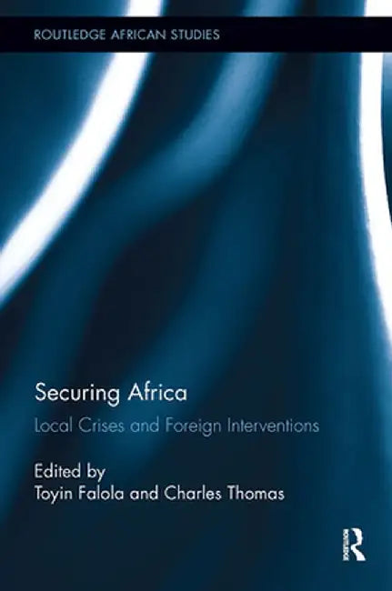 Securing Africa: Local Crises and Foreign Interventions by Toyin Falola