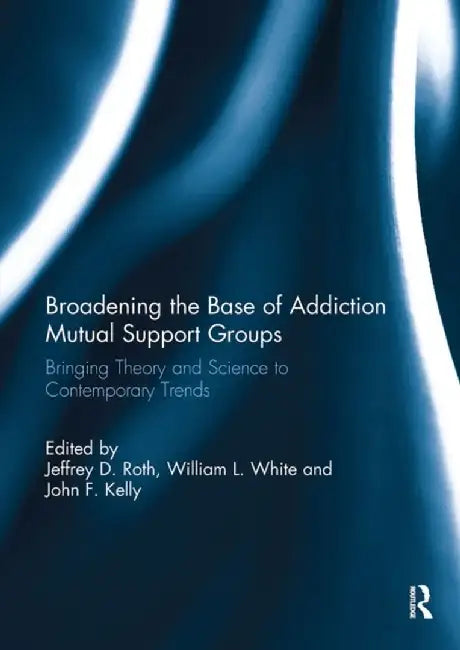 Broadening the Base of Addiction Mutual Support Groups: Bringing Theory and Science to Contemporary Trends by Jeffrey Roth