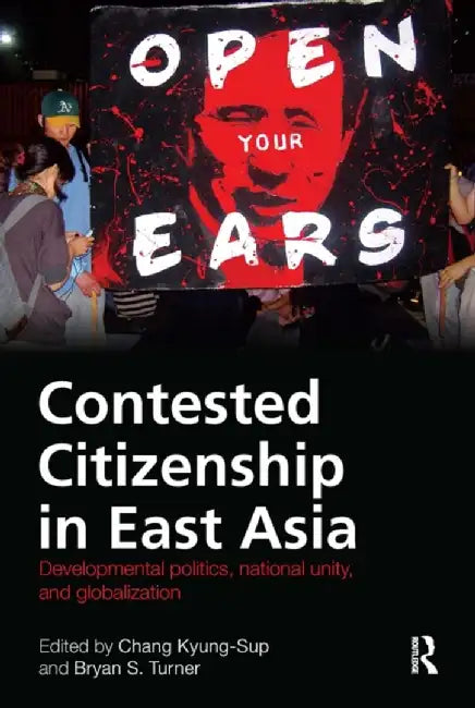 Contested Citizenship in East Asia: Developmental Politics, National Unity, and Globalization by Kyung-Sup Chang