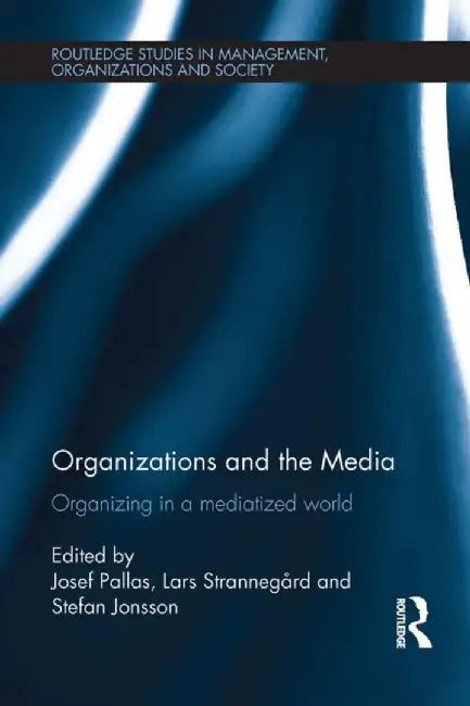 Organizations and the Media: Organizing in a Mediatized World by Josef Pallas