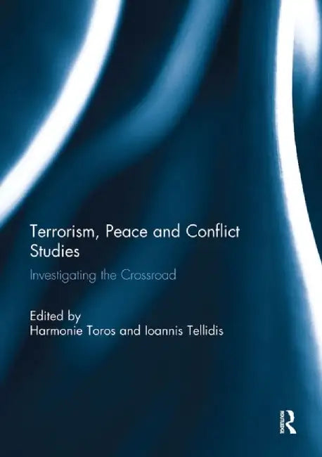 Terrorism, Peace and Conflict Studies: Investigating the Crossroad by Harmonie Toros