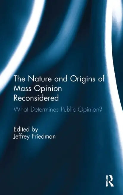 The Nature and Origins of Mass Opinion Reconsidered: What Determines Public Opinion? by Jeffrey Friedman