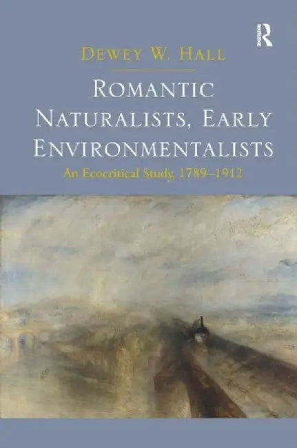 Romantic Naturalists, Early Environmentalists: An Ecocritical Study, 1789-1912 by Dewey W. Hall