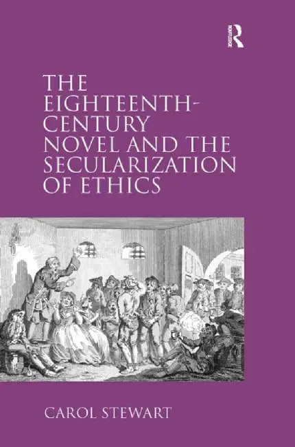 The Eighteenth-Century Novel and the Secularization of Ethics by Carol Stewart