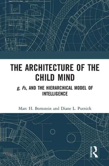 The Architecture of the Child Mind: G, Fs, and the Hierarchical Model of Intelligence by Marc H. Bornstein