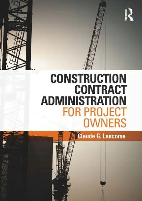 Construction Contract Administration for Project Owners by Claude G. Lancome