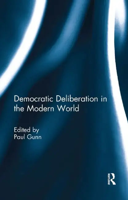 Democratic Deliberation in the Modern World by Paul Gunn
