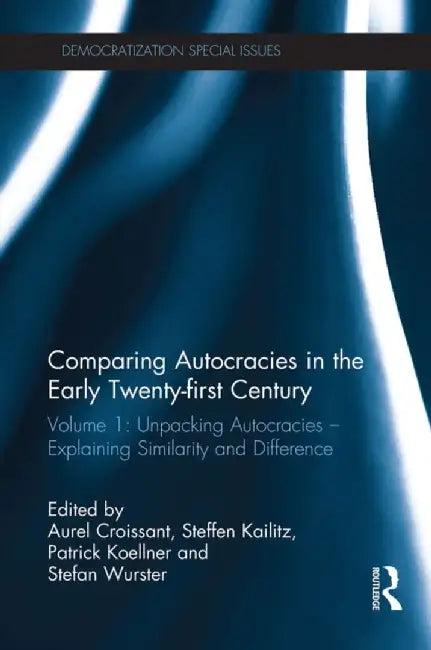 Comparing Autocracies in the Early Twenty-First Century: Volume 1: Unpacking Autocracies - Explaining Similarity and Difference by Aurel Croissant