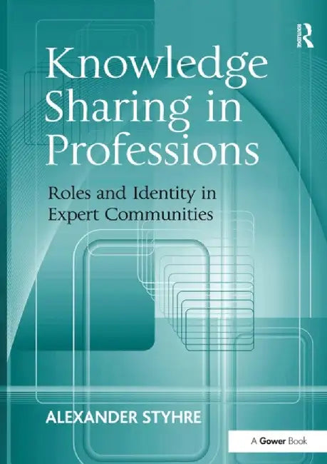 Knowledge Sharing in Professions: Roles and Identity in Expert Communities by Alexander Styhre