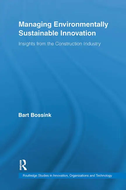 Managing Environmentally Sustainable Innovation: Insights from the Construction Industry by Bart Bossink