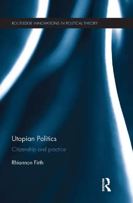 Utopian Politics: Citizenship and Practice by Rhiannon Firth